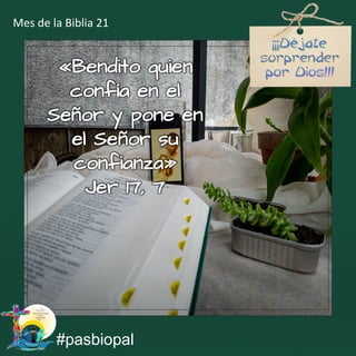 «Bendito quien
confía en el
Señor y pone en
el Señor su
confianza»
Jer 17, 7
#pasbiopal
Mes de la Biblia 21
 