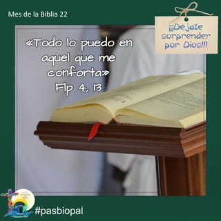 «Todo lo puedo en
aquel que me
conforta»
Flp 4, 13
#pasbiopal
Mes de la Biblia 22
 