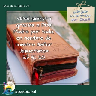 «Dad siempre
gracias a Dios
Padre por todo,
en nombre de
nuestro Señor
Jesucristo»
Ef 5, 20
#pasbiopal
Mes de la Biblia 23
 
