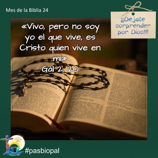 «Vivo, pero no soy
yo el que vive, es
Cristo quien vive en
mí»
Gál 2, 20
#pasbiopal
Mes de la Biblia 24
 