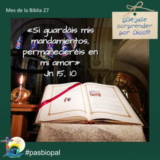 «Si guardáis mis
mandamientos,
permaneceréis en
mi amor»
Jn 15, 10
#pasbiopal
Mes de la Biblia 27
 
