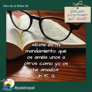 «Este es mi
mandamiento: que
os améis unos a
otros como yo os
he amado»
Jn 15, 12
#pasbiopal
Mes de la Biblia 28
 