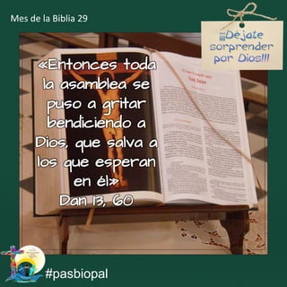 «Entonces toda
la asamblea se
puso a gritar
bendiciendo a
Dios, que salva a
los que esperan
en él»
Dan 13, 60
#pasbiopal
Mes de la Biblia 29
 