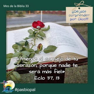 «Atiende al consejo de tu
corazón, porque nadie te
será más fiel»
Eclo 37, 13
#pasbiopal
Mes de la Biblia 33
 