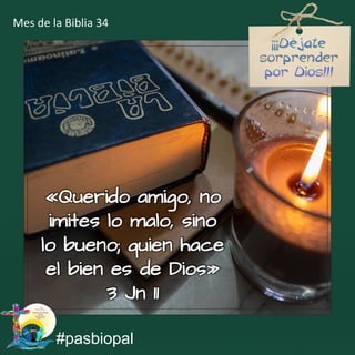 «Querido amigo, no
imites lo malo, sino
lo bueno; quien hace
el bien es de Dios»
3 Jn 11
#pasbiopal
Mes de la Biblia 34
 