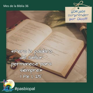 «Pero la palabra
del Señor
permanece para
siempre»
1 Pe 1, 25
#pasbiopal
Mes de la Biblia 36
 