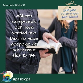 «Ahora
comprendo
con toda
verdad que
Dios no hace
acepción de
personas»
Hch 10, 34
#pasbiopal
Mes de la Biblia 37
 