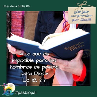 «Lo que es
imposible para los
hombres es posible
para Dios»
Lc 18, 27
#pasbiopal
Mes de la Biblia 06
 