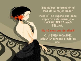 Sabías que estamos en el mes de la mujer bella? Pues sí: Se supone que debo repartir este mensaje a LAS MUJERES MÁS BELLAS,  ¡¡¡y tú eres una de ellas!!! O si ERES HOMBRE, SEGURO conoces a más de una  