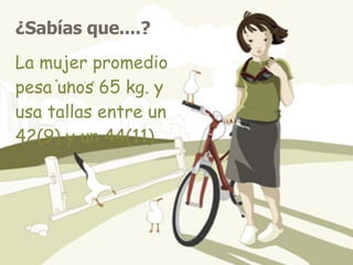 ¿Sabías que....?   La mujer promedio pesa unos 65 kg. y usa tallas entre un 42(9) y un 44(11).   