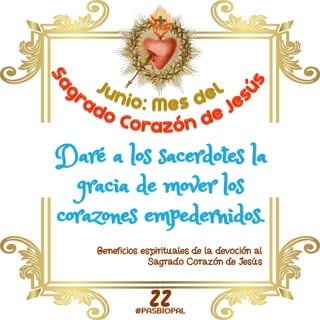 Daré a los sacerdotes la
gracia de mover los
corazones empedernidos.
Beneficios espirituales de la devoción al
Sagrado Corazón de Jesús
22
 