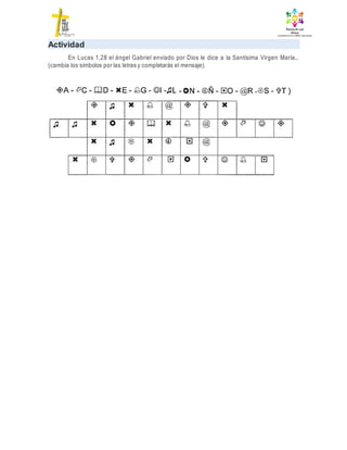 Actividad
En Lucas 1,28 el ángel Gabriel enviado por Dios le dice a la Santísima Virgen María…
(cambia los símbolos por las letras y completarás el mensaje).
 