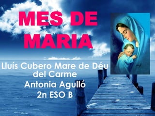 MES DE
MARIA
Lluís Cubero Mare de Déu
del Carme
Antonia Agulló
2n ESO B
 