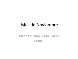 Mes de Noviembre

Mario Eduardo Zurita Suarez
         143816
 