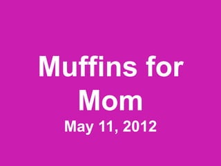Muffins for
  Mom
 May 11, 2012
 