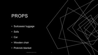 PROPS
• Suitcases/ luggage
• Sofa
• Car
• Wooden chair
• Picknick blanket
PRESENTATION TITLE 3
 