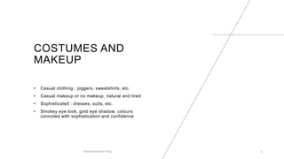 COSTUMES AND
MAKEUP
• Casual clothing : joggers, sweatshirts, etc.
• Casual makeup or no makeup, natural and tired
• Sophisticated : dresses, suits, etc.
• Smokey eye look, gold eye shadow, colours
connoted with sophistication and confidence
PRESENTATION TITLE 4
 