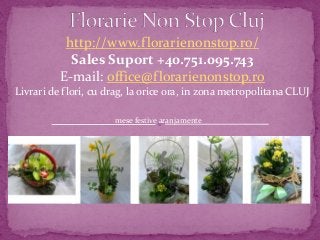 http://www.florarienonstop.ro/
Sales Suport +40.751.095.743
E-mail: office@florarienonstop.ro
Livrari de flori, cu drag, la orice ora, in zona metropolitana CLUJ
mese festive aranjamente
 