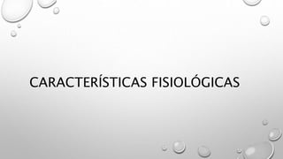 CARACTERÍSTICAS FISIOLÓGICAS
 