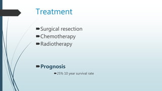Treatment
Surgical resection
Chemotherapy
Radiotherapy
Prognosis
25% 10 year survival rate
 