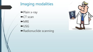 Imaging modalities
Plain x-ray
CT scan
MRI
USG
Radionuclide scanning
 