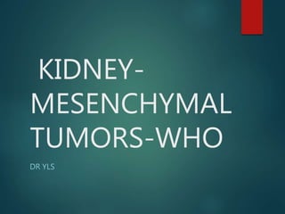 KIDNEY-
MESENCHYMAL
TUMORS-WHO
DR YLS
 