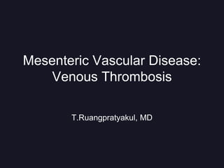 Mesenteric Vascular Disease:
Venous Thrombosis
T.Ruangpratyakul, MD
 