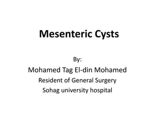 Mesenteric Cysts
By:
Mohamed Tag El-din Mohamed
Resident of General Surgery
Sohag university hospital
 