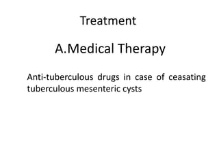 Treatment
A.Medical Therapy
Anti-tuberculous drugs in case of ceasating
tuberculous mesenteric cysts
 