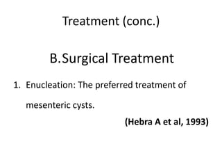 Treatment (conc.)
B.Surgical Treatment
1. Enucleation: The preferred treatment of
mesenteric cysts.
(Hebra A et al, 1993)
 