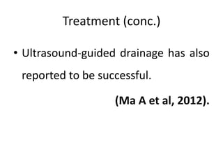 Treatment (conc.)
• Ultrasound-guided drainage has also
reported to be successful.
(Ma A et al, 2012).
 