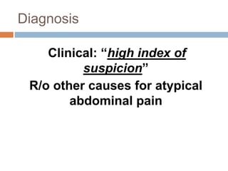 Diagnosis
Clinical: “high index of
suspicion”
R/o other causes for atypical
abdominal pain
 