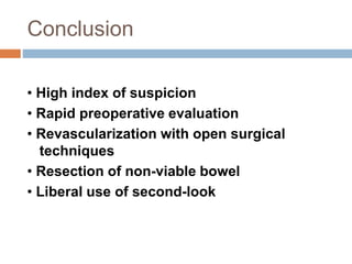 Conclusion
• High index of suspicion
• Rapid preoperative evaluation
• Revascularization with open surgical
techniques
• Resection of non-viable bowel
• Liberal use of second-look
 