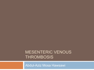 MESENTERIC VENOUS
THROMBOSIS
Abdul-Aziz Mosa Hawsawi
 