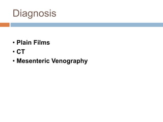 Diagnosis
• Plain Films
• CT
• Mesenteric Venography
 