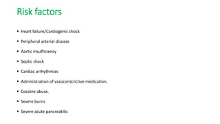 Risk factors
 Heart failure/Cardiogenic shock
 Peripheral arterial disease
 Aortic insufficiency
 Septic shock
 Cardiac arrhythmias
 Administration of vasoconstrictive medication.
 Cocaine abuse.
 Severe burns
 Severe acute pancreatitis
 