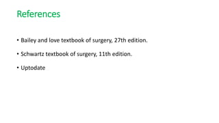 References
• Bailey and love textbook of surgery, 27th edition.
• Schwartz textbook of surgery, 11th edition.
• Uptodate
 