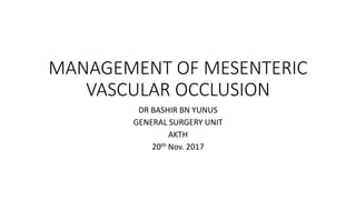 MANAGEMENT OF MESENTERIC
VASCULAR OCCLUSION
DR BASHIR BN YUNUS
GENERAL SURGERY UNIT
AKTH
20th Nov. 2017
 