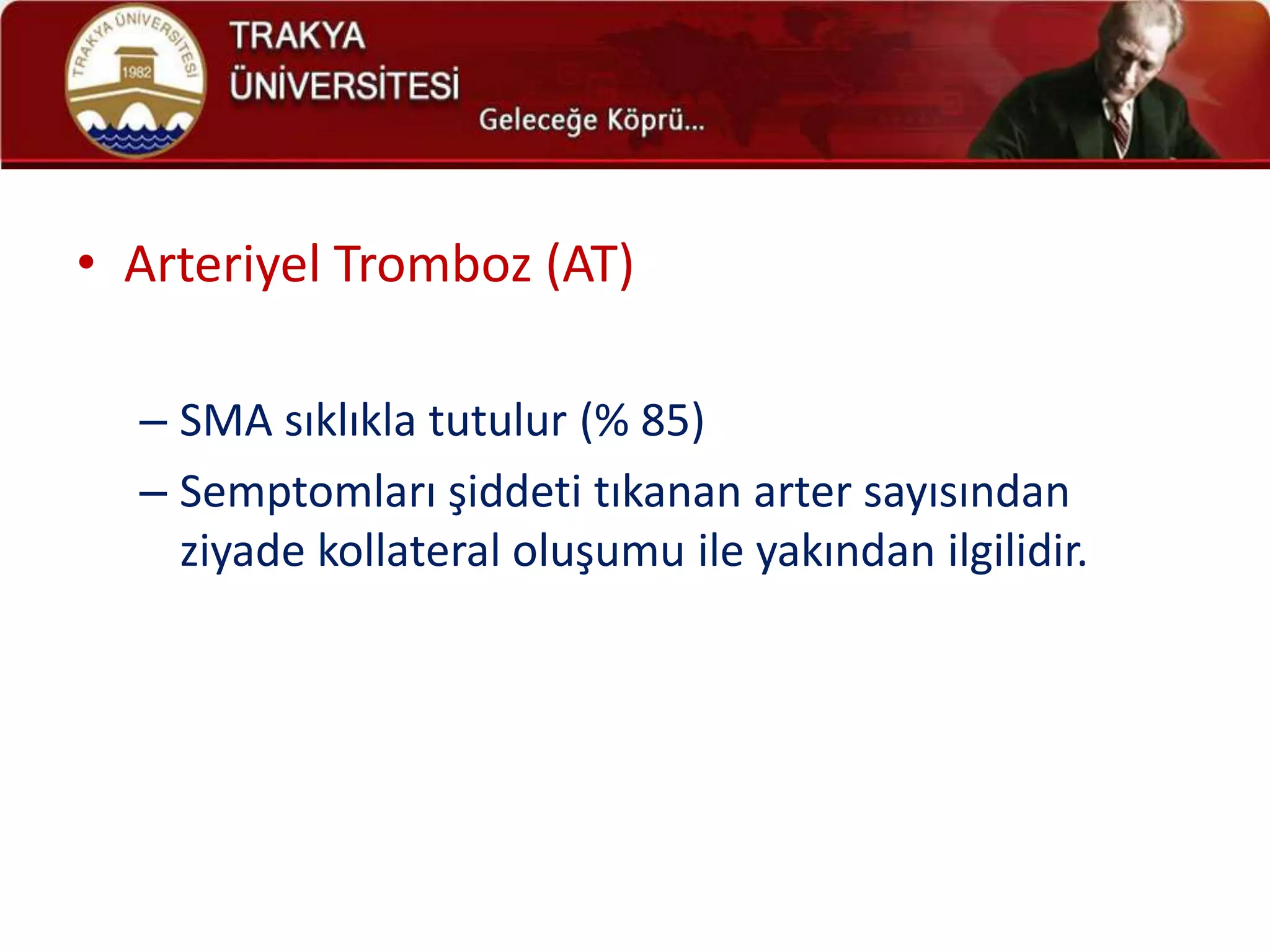 • Arteriyel Tromboz (AT)

  – SMA sıklıkla tutulur (% 85)
  – Semptomları şiddeti tıkanan arter sayısından
    ziyade kollateral oluşumu ile yakından ilgilidir.
 