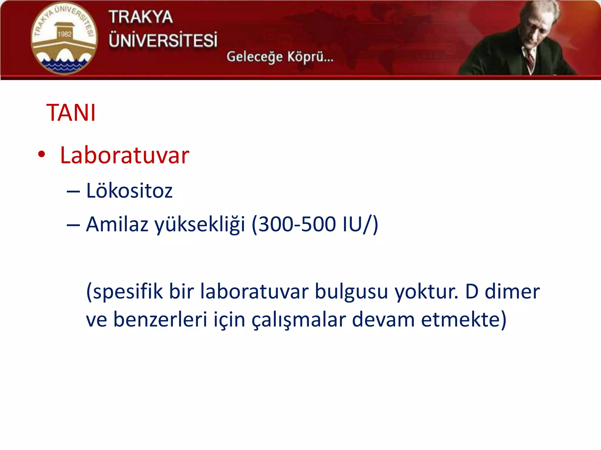 TANI
• Laboratuvar
  – Lökositoz
  – Amilaz yüksekliği (300-500 IU/)

    (spesifik bir laboratuvar bulgusu yoktur. D dimer
    ve benzerleri için çalışmalar devam etmekte)
 