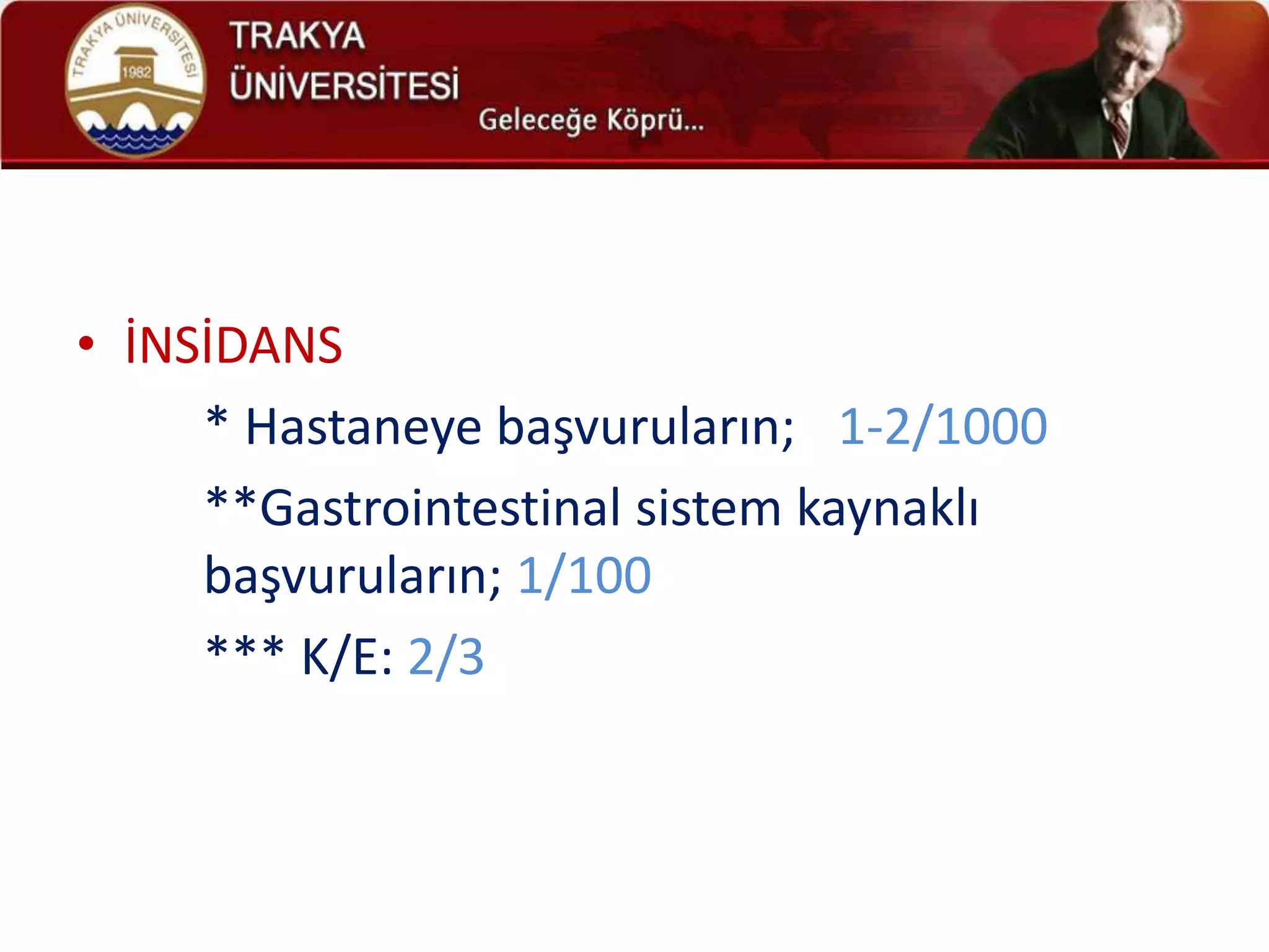 • İNSİDANS
     * Hastaneye başvuruların; 1-2/1000
     **Gastrointestinal sistem kaynaklı
     başvuruların; 1/100
     *** K/E: 2/3
 