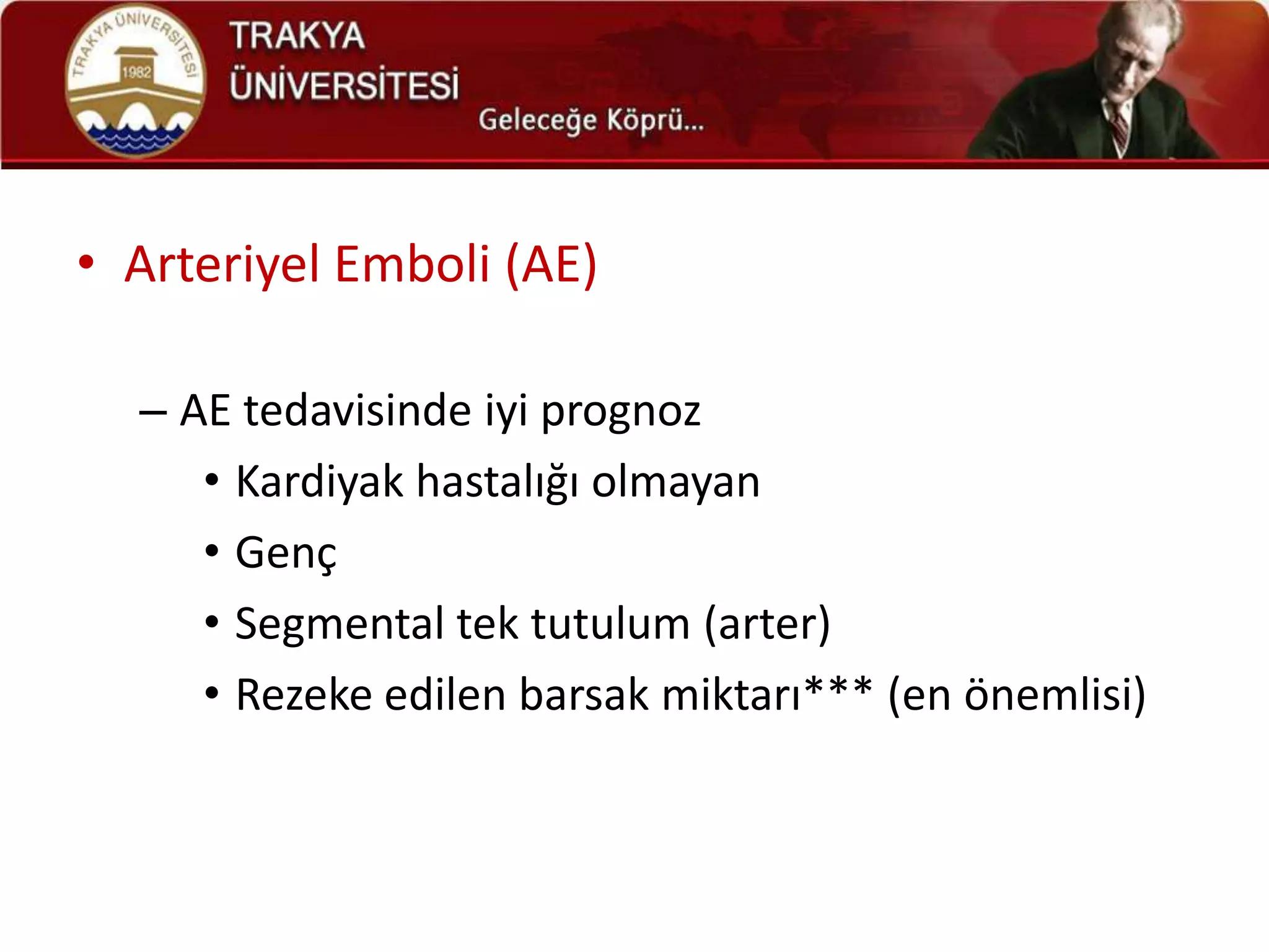 • Arteriyel Emboli (AE)

  – AE tedavisinde iyi prognoz
     • Kardiyak hastalığı olmayan
     • Genç
     • Segmental tek tutulum (arter)
     • Rezeke edilen barsak miktarı*** (en önemlisi)
 