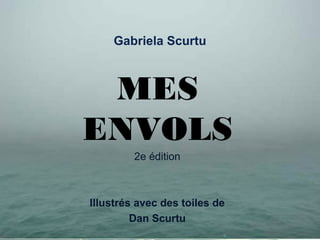 Gabriela Scurtu
MES
ENVOLS
2e édition
Illustrés avec des toiles de
Dan Scurtu
 