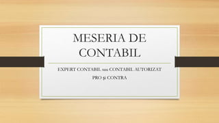 MESERIA DE
CONTABIL
EXPERT CONTABIL sau CONTABIL AUTORIZAT
PRO și CONTRA
 
