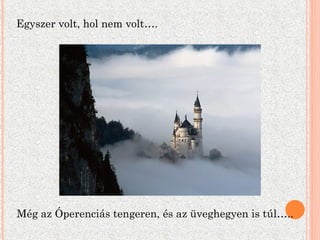 Egyszer volt, hol nem volt…. Még az Óperenciás tengeren, és az üveghegyen is túl….. 