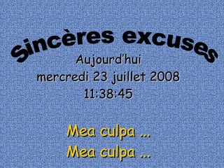 Sincères excuses Aujourd’hui jeudi 4 juin 2009 04:04:06 Mea culpa ... Mea culpa ... 
