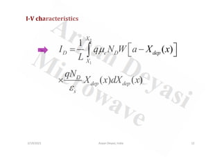 I-V characteristics
2
1
1
( )
( ) ( )
X
D e D dep
X
D
I q N W a X x
L
qN
X x dX x
µ  
= −
 
×
∫
2/19/2021 12
Arpan Deyasi, India
( ) ( )
D
dep dep
s
qN
X x dX x
ε
×
 