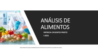 PATRICIA CIFUENTES PRIETO
I-2021
ANÁLISIS DE
ALIMENTOS
https://www.finut.org/la-complejidad-quimica-del-analisis-de-los-alimentos-y-el-estudio-de-la-dieta/
 