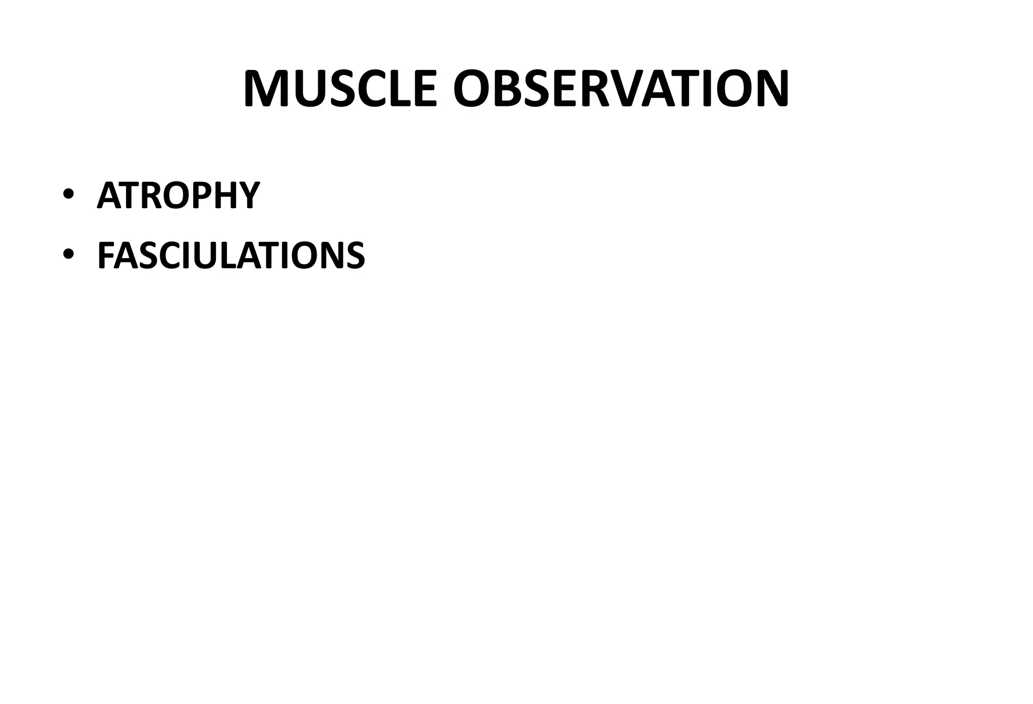 MUSCLE OBSERVATION
• ATROPHY
• FASCIULATIONS
 