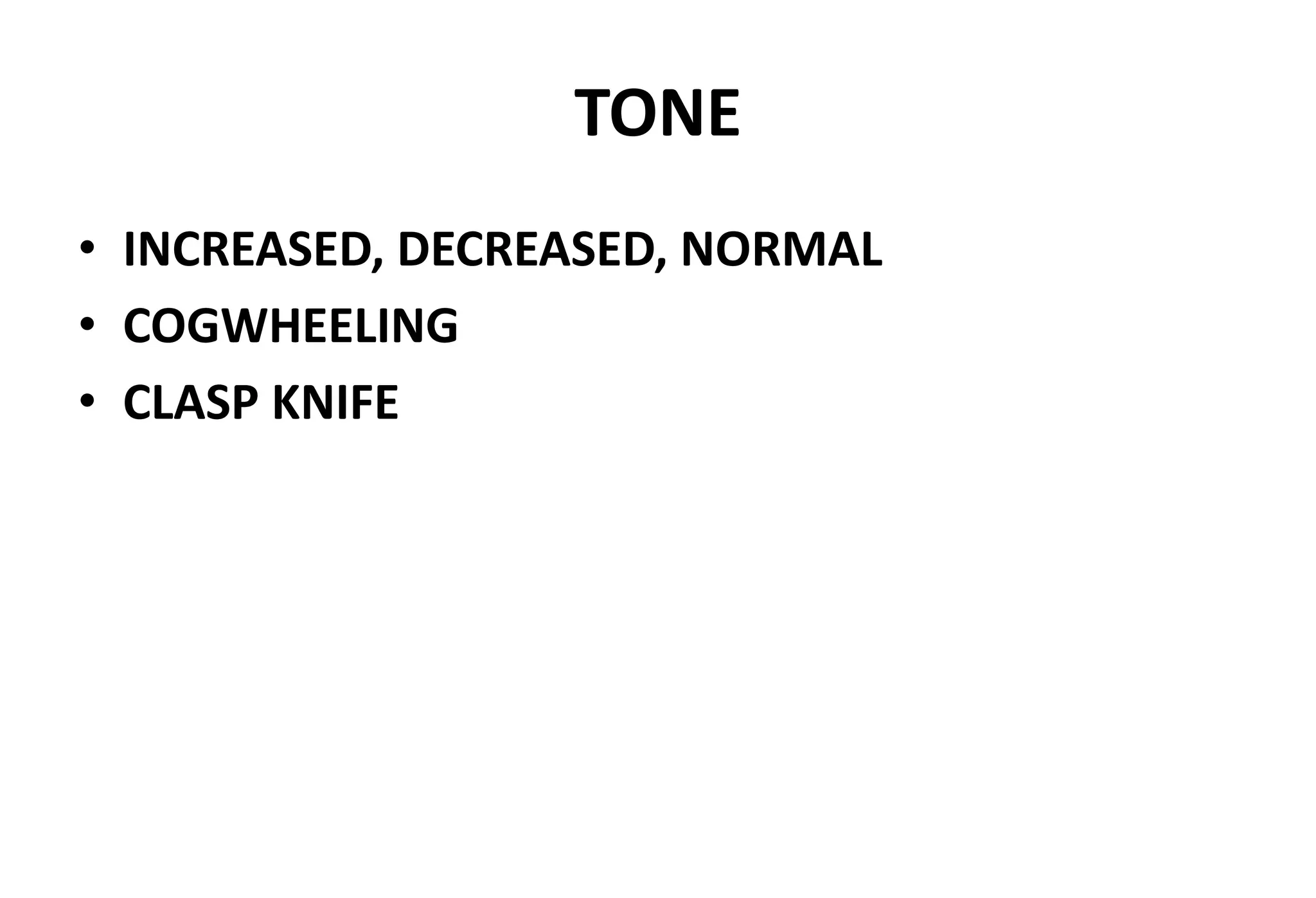 TONE
• INCREASED, DECREASED, NORMAL
• COGWHEELING
• CLASP KNIFE
 